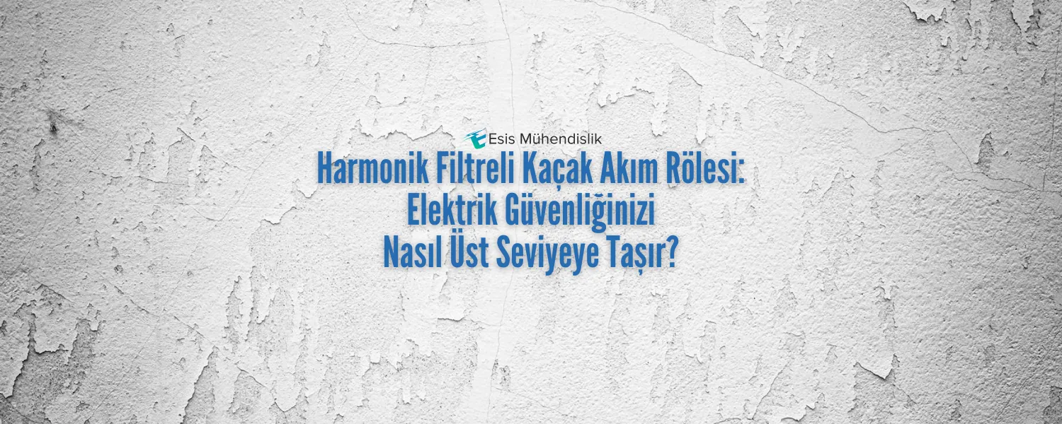 Harmonik Filtreli Kaçak Akım Rölesi Elektrik Güvenliğinizi Nasıl Üst Seviyeye Taşır