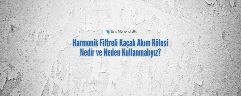 Harmonik Filtreli Kaçak Akım Rölesi Nedir ve Neden Kullanmalıyız